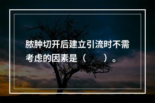 脓肿切开后建立引流时不需考虑的因素是（　　）。