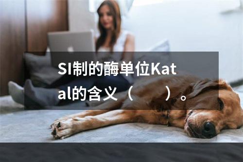 SI制的酶单位Katal的含义（　　）。