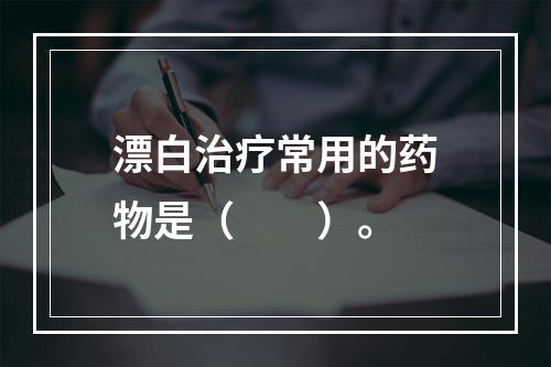 漂白治疗常用的药物是（　　）。