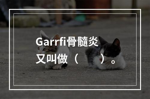 Garrfi骨髓炎又叫做（　　）。