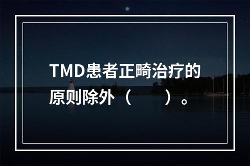 TMD患者正畸治疗的原则除外（　　）。