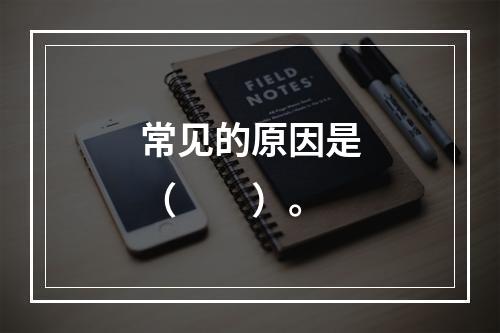 常见的原因是（　　）。