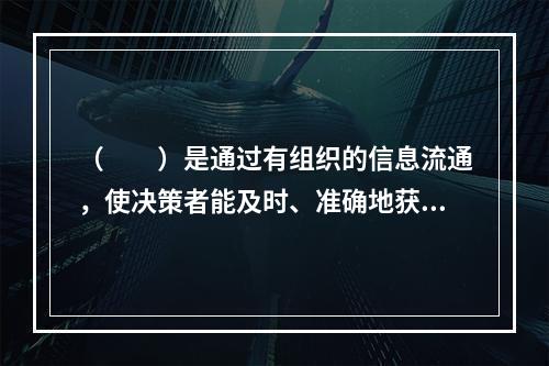 （　　）是通过有组织的信息流通，使决策者能及时、准确地获得