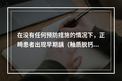 在没有任何预防措施的情况下，正畸患者出现早期龋（釉质脱钙率）