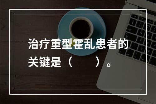 治疗重型霍乱患者的关键是（　　）。