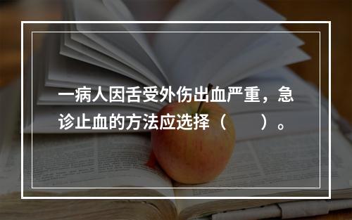 一病人因舌受外伤出血严重，急诊止血的方法应选择（　　）。