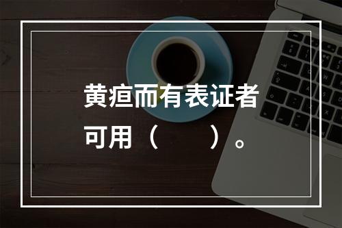 黄疸而有表证者可用（　　）。