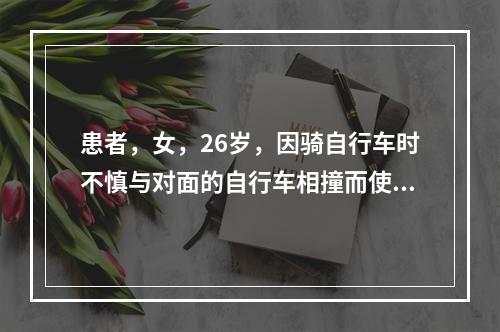 患者，女，26岁，因骑自行车时不慎与对面的自行车相撞而使颏部