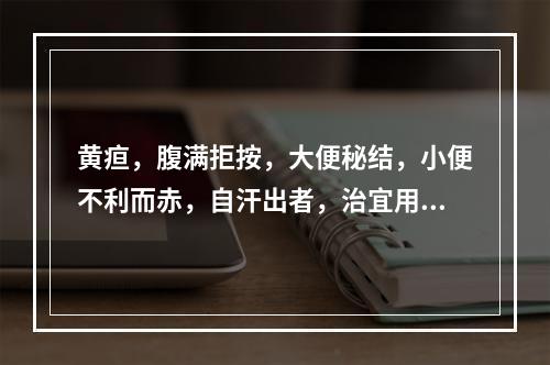 黄疸，腹满拒按，大便秘结，小便不利而赤，自汗出者，治宜用（