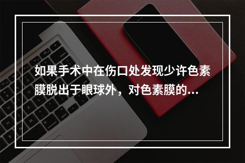 如果手术中在伤口处发现少许色素膜脱出于眼球外，对色素膜的处理