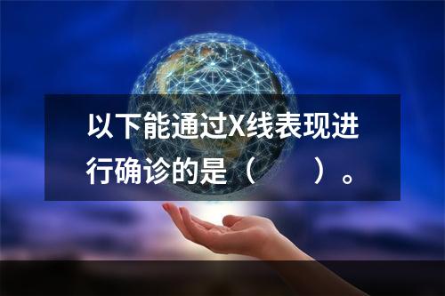 以下能通过X线表现进行确诊的是（　　）。