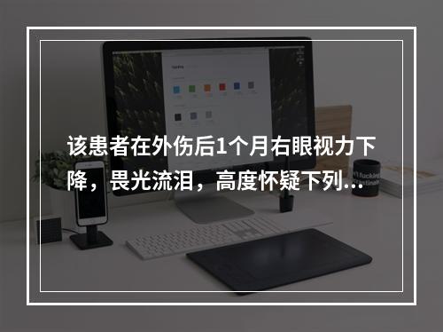 该患者在外伤后1个月右眼视力下降，畏光流泪，高度怀疑下列哪项