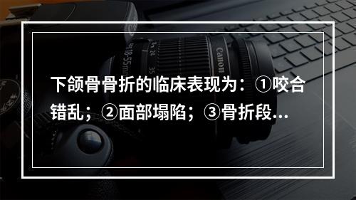 下颌骨骨折的临床表现为：①咬合错乱；②面部塌陷；③骨折段异常