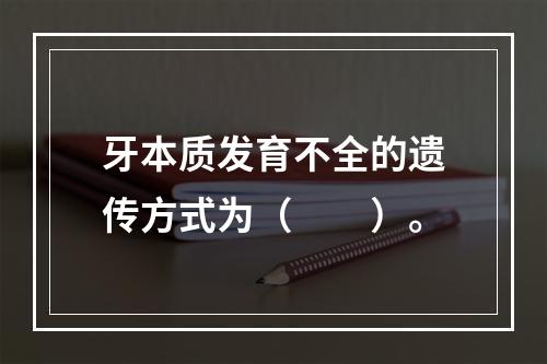 牙本质发育不全的遗传方式为（　　）。