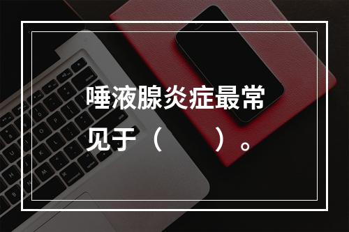 唾液腺炎症最常见于（　　）。