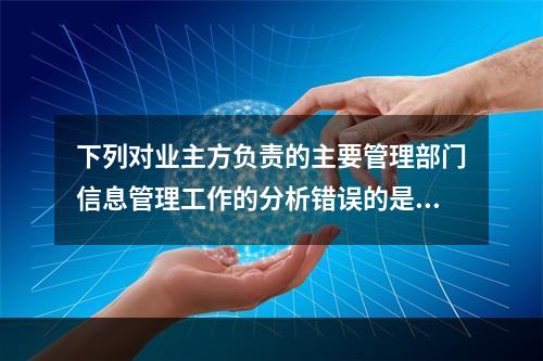 下列对业主方负责的主要管理部门信息管理工作的分析错误的是（