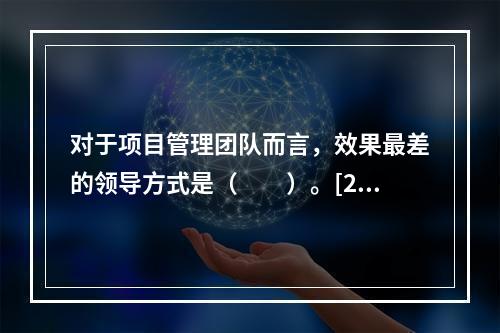 对于项目管理团队而言，效果最差的领导方式是（　　）。[20