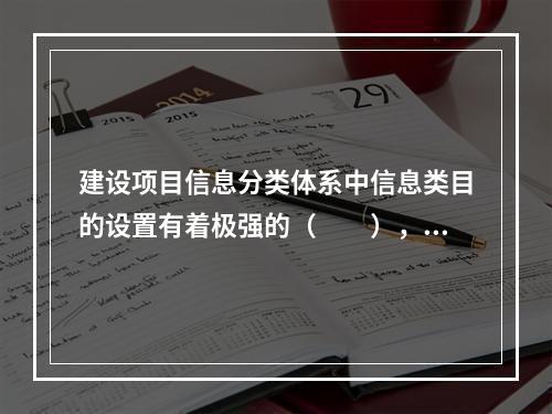 建设项目信息分类体系中信息类目的设置有着极强的（　　），如