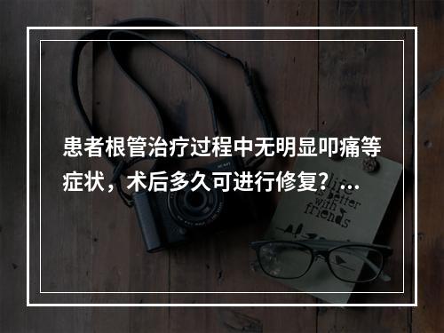 患者根管治疗过程中无明显叩痛等症状，术后多久可进行修复？（　