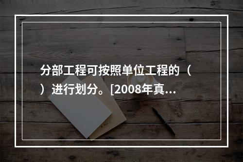 分部工程可按照单位工程的（　　）进行划分。[2008年真题