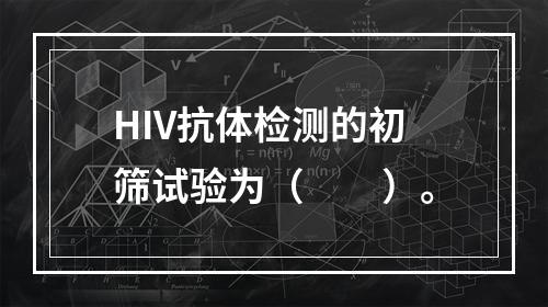 HIV抗体检测的初筛试验为（　　）。