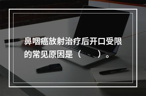 鼻咽癌放射治疗后开口受限的常见原因是（　　）。