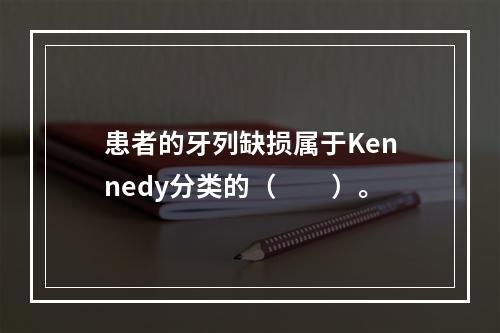 患者的牙列缺损属于Kennedy分类的（　　）。