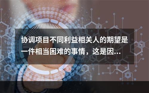 协调项目不同利益相关人的期望是一件相当困难的事情，这是因为