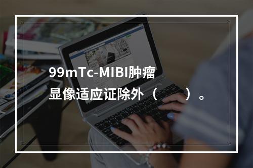 99mTc-MIBI肿瘤显像适应证除外（　　）。