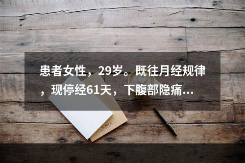 患者女性，29岁。既往月经规律，现停经61天，下腹部隐痛，