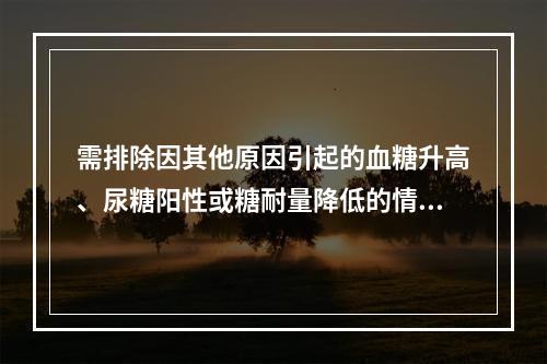 需排除因其他原因引起的血糖升高、尿糖阳性或糖耐量降低的情况有