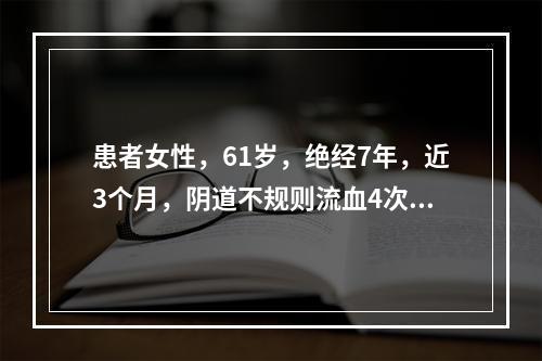 患者女性，61岁，绝经7年，近3个月，阴道不规则流血4次。