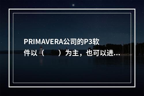 PRIMAVERA公司的P3软件以（　　）为主，也可以进行