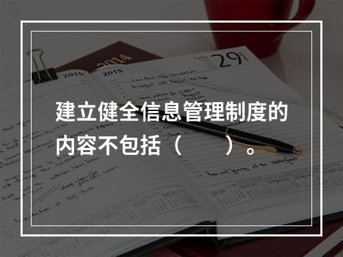 建立健全信息管理制度的内容不包括（　　）。