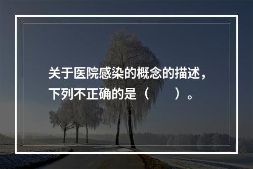 关于医院感染的概念的描述，下列不正确的是（　　）。