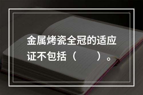 金属烤瓷全冠的适应证不包括（　　）。