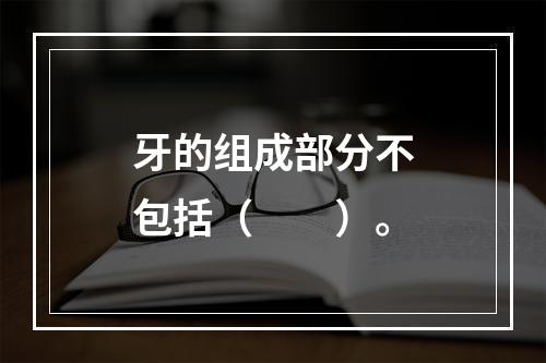 牙的组成部分不包括（　　）。