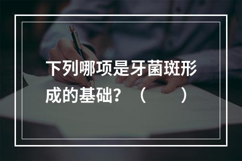 下列哪项是牙菌斑形成的基础？（　　）