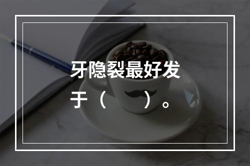 牙隐裂最好发于（　　）。