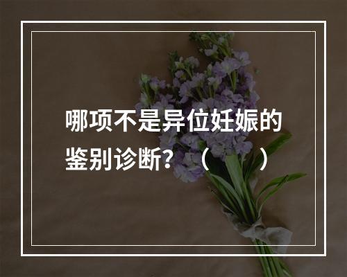 哪项不是异位妊娠的鉴别诊断？（　　）