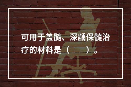 可用于盖髓、深龋保髓治疗的材料是（　　）。