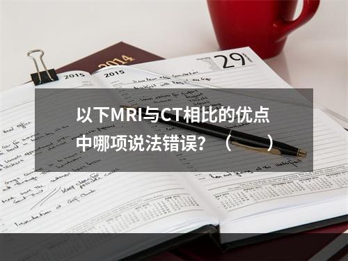 以下MRI与CT相比的优点中哪项说法错误？（　　）