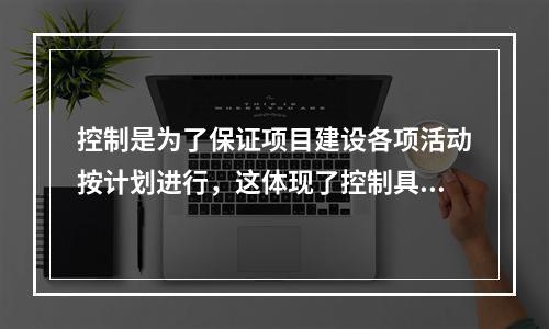 控制是为了保证项目建设各项活动按计划进行，这体现了控制具有