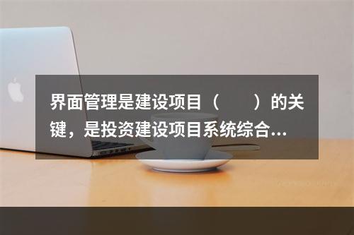 界面管理是建设项目（　　）的关键，是投资建设项目系统综合管