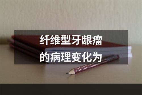 纤维型牙龈瘤的病理变化为