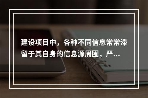 建设项目中，各种不同信息常常滞留于其自身的信息源周围，严重