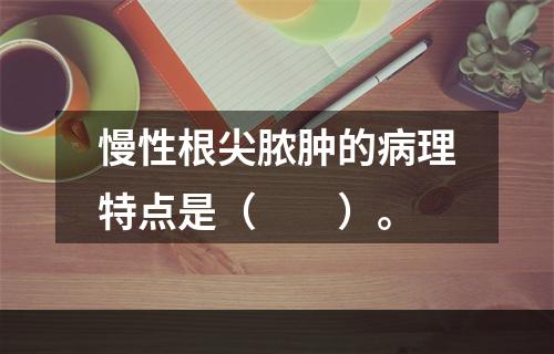 慢性根尖脓肿的病理特点是（　　）。