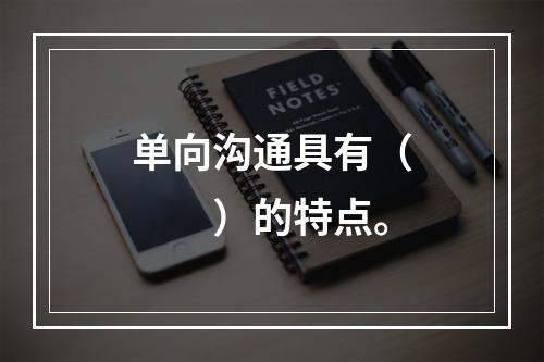 单向沟通具有（　　）的特点。