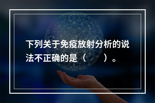 下列关于免疫放射分析的说法不正确的是（　　）。