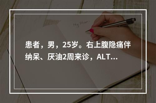 患者，男，25岁。右上腹隐痛伴纳呆、厌油2周来诊，ALT4